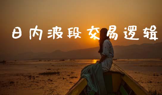 日内波段交易逻辑_https://wap.78312.cn_期货开户_第1张