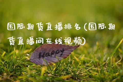 国际期货直播排名(国际期货直播间在线视频)_期货开户_第1张_期货开户_金融监管_外汇交易_债券资讯_全球市场_财经新闻 国际期货直播排名(国际期货直播间在线视频)_https://wap.78312.cn_期货开户_第1张