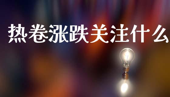 热卷涨跌关注什么_https://wap.78312.cn_外汇交易_第1张