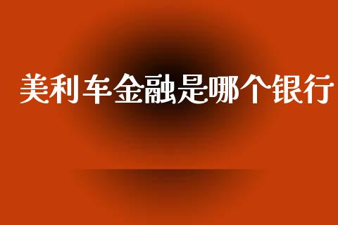 美利车金融是哪个银行_https://wap.78312.cn_债券资讯_第1张