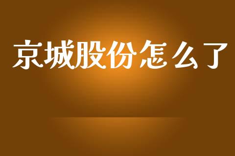 京城股份怎么了_https://wap.78312.cn_财经新闻_第1张