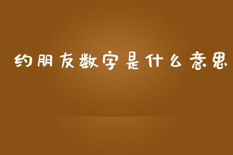 约朋友数字是什么意思_https://wap.78312.cn_财经新闻_第1张