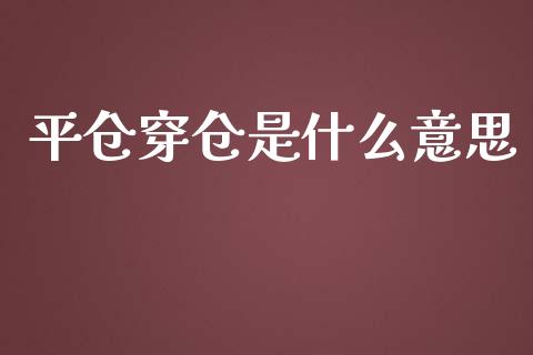 平仓穿仓是什么意思_https://wap.78312.cn_债券资讯_第1张