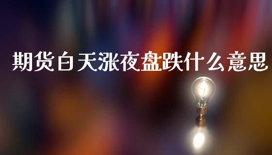 期货白天涨夜盘跌什么意思_https://wap.78312.cn_外汇交易_第1张