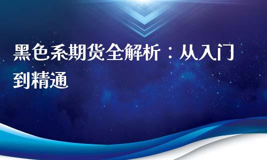 黑色系期货全解析：从入门到精通_https://wap.78312.cn_债券资讯_第1张