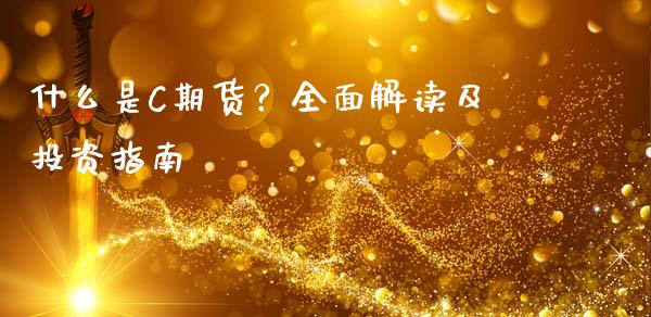 什么是C期货？全面解读及投资指南_https://wap.78312.cn_全球市场_第1张