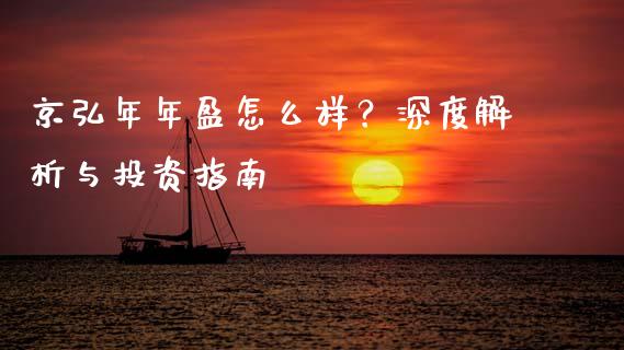 京弘年年盈怎么样?深度解析与投资指南_外汇交易_第1张_期货开户_金融监管_外汇交易_债券资讯_全球市场_财经新闻 京弘年年盈怎么样?深度解析与投资指南_https://wap.78312.cn_外汇交易_第1张