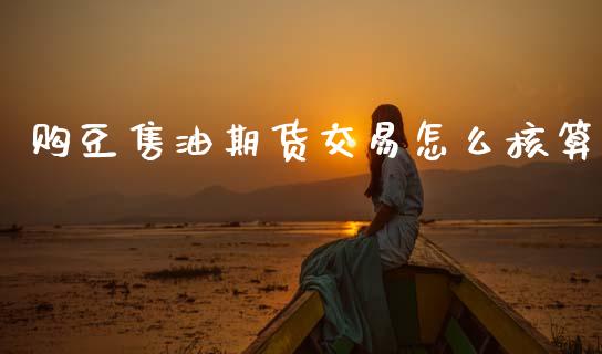 购豆售油期货交易怎么核算_https://wap.78312.cn_债券资讯_第1张