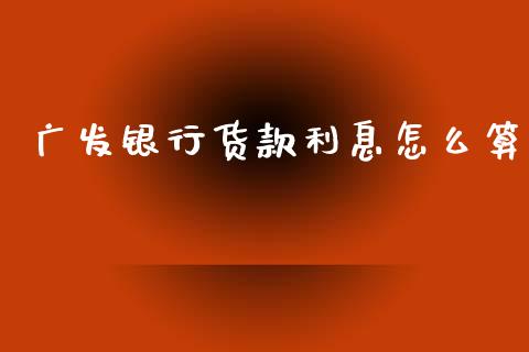 广发银行货款利息怎么算_https://wap.78312.cn_债券资讯_第1张