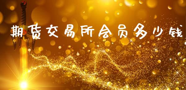 期货交易所会员多少钱_https://wap.78312.cn_全球市场_第1张