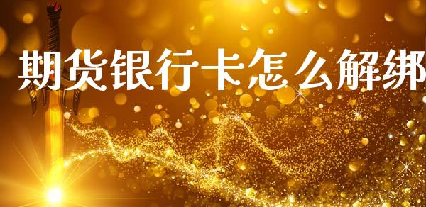 期货银行卡怎么解绑_https://wap.78312.cn_全球市场_第1张