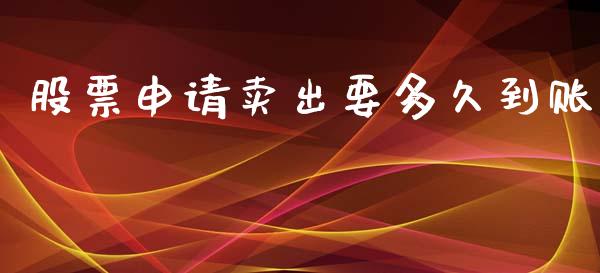 股票申请卖出要多久到账_https://wap.78312.cn_全球市场_第1张