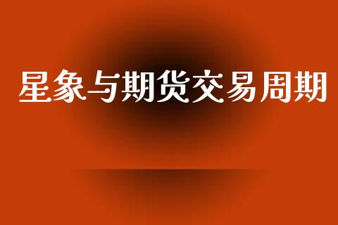 星象与期货交易周期_https://wap.78312.cn_全球市场_第1张