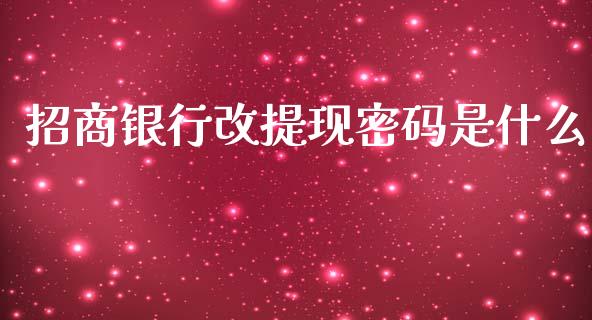 招商银行改提现密码是什么_https://wap.78312.cn_期货开户_第1张