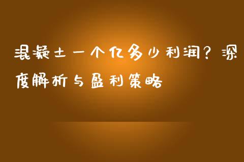 混凝土一个亿多少利润？深度解析与盈利策略_https://wap.78312.cn_全球市场_第1张