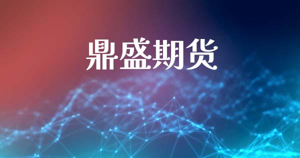 鼎盛期货_https://wap.78312.cn_全球市场_第1张