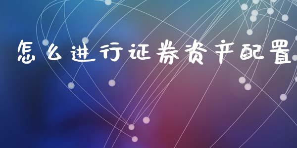 怎么进行证券资产配置_https://wap.78312.cn_债券资讯_第1张