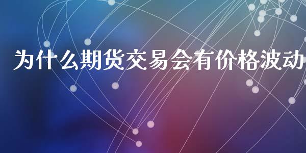 为什么期货交易会有价格波动_https://wap.78312.cn_期货开户_第1张