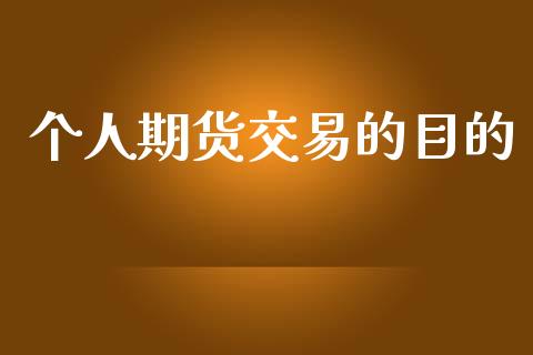 个人期货交易的目的_https://wap.78312.cn_期货开户_第1张