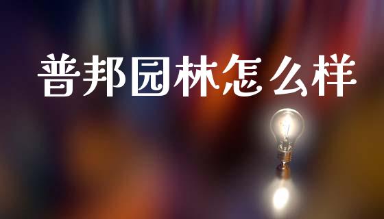 普邦园林怎么样_https://wap.78312.cn_金融监管_第1张