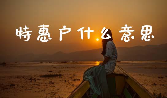 特惠户什么意思_https://wap.78312.cn_期货开户_第1张