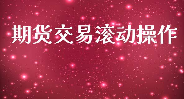 期货交易滚动操作_https://wap.78312.cn_全球市场_第1张