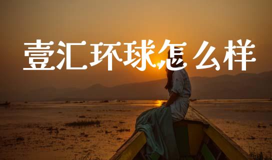 壹汇环球怎么样_https://wap.78312.cn_全球市场_第1张