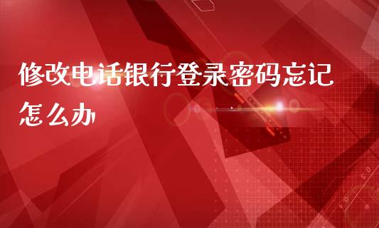 修改电话银行登录密码忘记怎么办_https://wap.78312.cn_期货开户_第1张