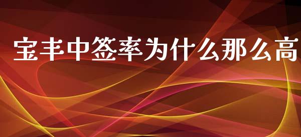 宝丰中签率为什么那么高_https://wap.78312.cn_债券资讯_第1张