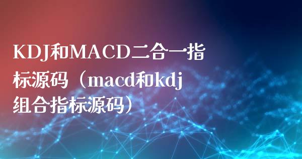 KDJ和MACD二合一指标源码(macd和kdj组合指标源码)_财经新闻_第1张_期货开户_金融监管_外汇交易_债券资讯_全球市场_财经新闻 KDJ和MACD二合一指标源码(macd和kdj组合指标源码)_https://wap.78312.cn_财经新闻_第1张