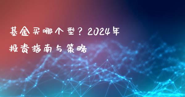 基金买哪个型？2024年投资指南与策略_https://wap.78312.cn_债券资讯_第1张
