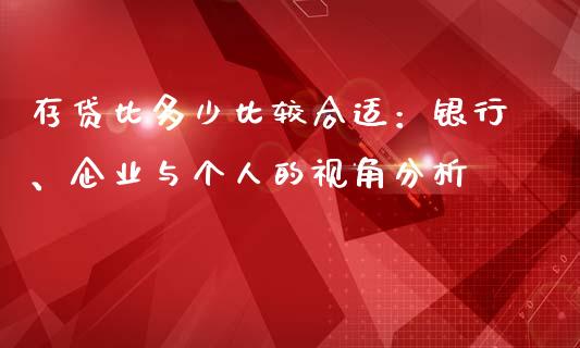 存贷比多少比较合适：银行、企业与个人的视角分析_https://wap.78312.cn_债券资讯_第1张