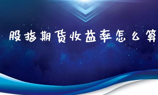 股指期货收益率怎么算_https://wap.78312.cn_财经新闻_第1张