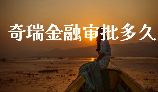 奇瑞金融审批多久_https://wap.78312.cn_债券资讯_第1张