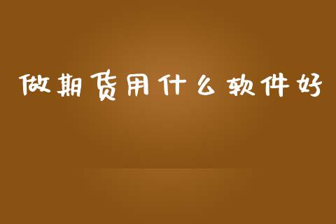 做期货用什么软件好_https://wap.78312.cn_全球市场_第1张