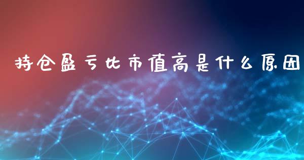 持仓盈亏比市值高是什么原因_https://wap.78312.cn_金融监管_第1张