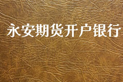 永安期货开户银行_https://wap.78312.cn_金融监管_第1张