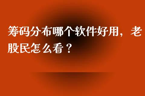 筹码分布哪个软件好用，老股民怎么看？_https://wap.78312.cn_全球市场_第1张