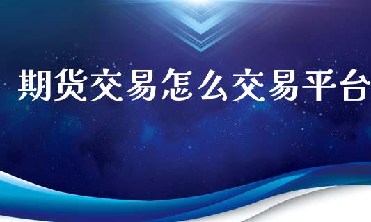 期货交易怎么交易平台_https://wap.78312.cn_外汇交易_第1张