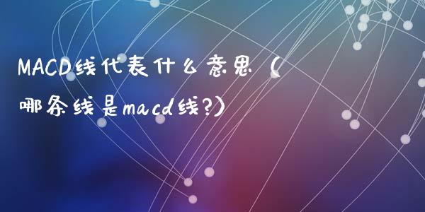 MACD线代表什么意思(哪条线是macd线?)_外汇交易_第1张_期货开户_金融监管_外汇交易_债券资讯_全球市场_财经新闻 MACD线代表什么意思(哪条线是macd线?)_https://wap.78312.cn_外汇交易_第1张