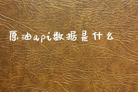 原油api数据是什么_https://wap.78312.cn_财经新闻_第1张