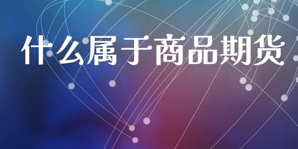 什么属于商品期货_https://wap.78312.cn_财经新闻_第1张