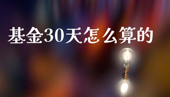 基金30天怎么算的_https://wap.78312.cn_全球市场_第1张