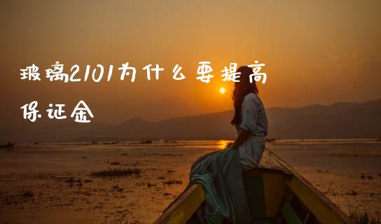 玻璃2101为什么要提高保证金_https://wap.78312.cn_期货开户_第1张
