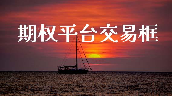期权平台交易框_https://wap.78312.cn_财经新闻_第1张