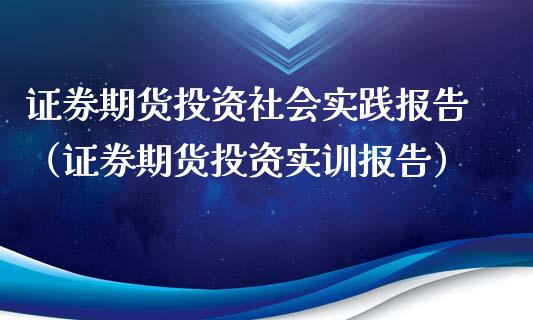 证券期货投资社会实践报告（证券期货投资实训报告）_https://wap.78312.cn_财经新闻_第1张