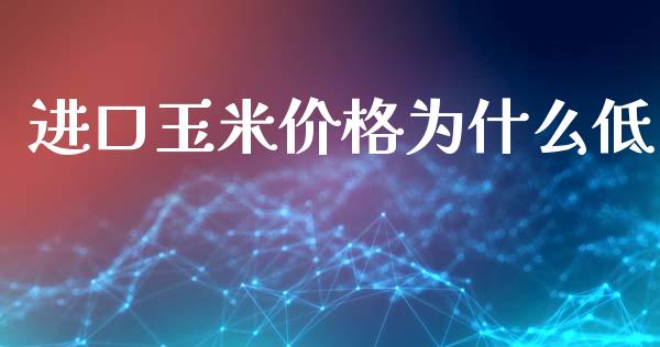 进口玉米价格为什么低_https://wap.78312.cn_财经新闻_第1张
