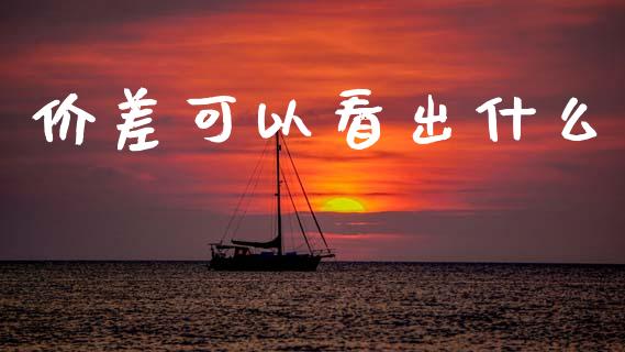 价差可以看出什么_财经新闻_第1张_期货开户_金融监管_外汇交易_债券资讯_全球市场_财经新闻 价差可以看出什么_https://wap.78312.cn_财经新闻_第1张