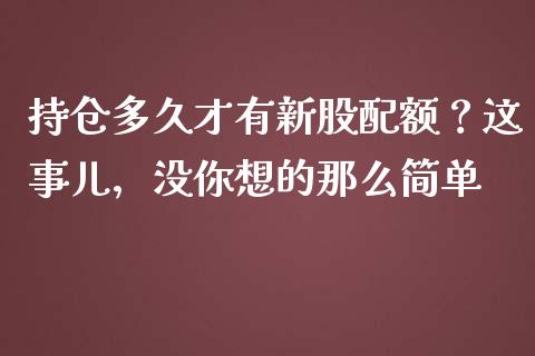 持仓多久才有新股配额？这事儿，没你想的那么简单_https://wap.78312.cn_外汇交易_第1张