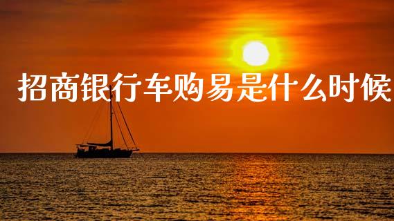 招商银行车购易是什么时候_https://wap.78312.cn_期货开户_第1张